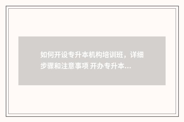 如何开设专升本机构培训班，详细步骤和注意事项 开办专升本机构需要什么条件
