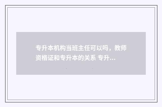 专升本机构当班主任可以吗，教师资格证和专升本的关系 专升本机构挣钱吗