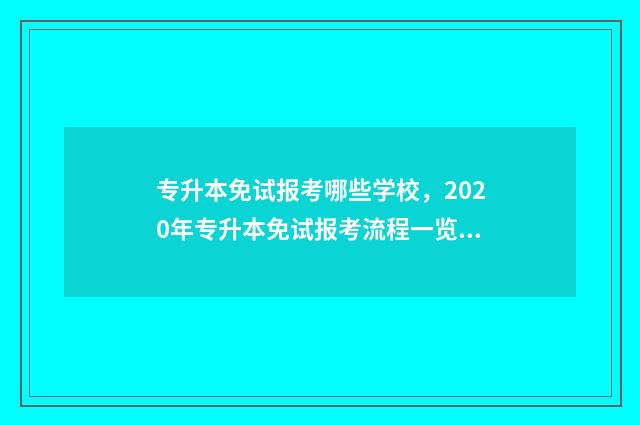 专升本免试报考哪些学校，2020年专升本免试报考流程一览 专升本免考免试条件