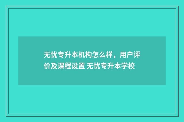 无忧专升本机构怎么样，用户评价及课程设置 无忧专升本学校