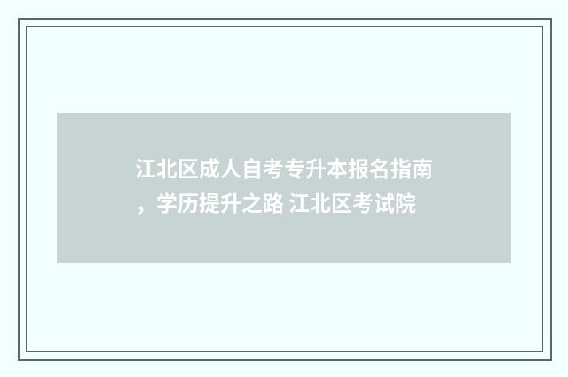 江北区成人自考专升本报名指南，学历提升之路 江北区考试院