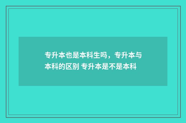 专升本也是本科生吗，专升本与本科的区别 专升本是不是本科