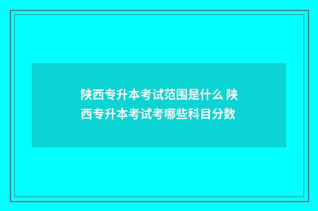 陕西专升本考试范围是什么 陕西专升本考试考哪些科目分数
