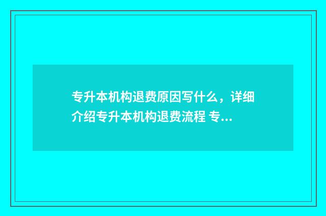 专升本机构退费原因写什么，详细介绍专升本机构退费流程 专升本机构退费标准法律规定