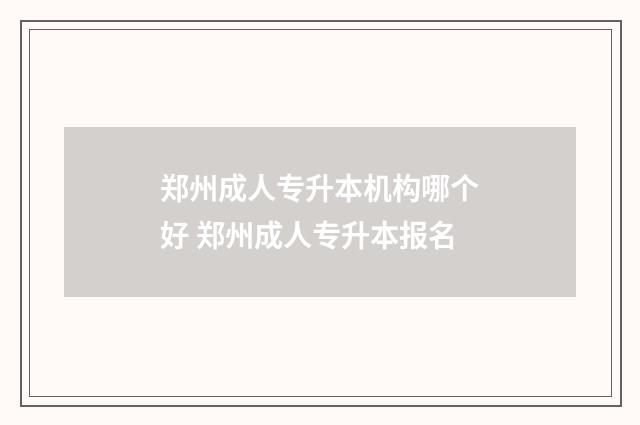 郑州成人专升本机构哪个好 郑州成人专升本报名
