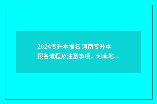 2024专升本报名 河南专升本报名流程及注意事项，河南地区考生必备指南 2024专升本报名时间是多少山东