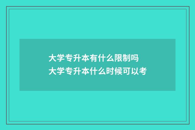大学专升本有什么限制吗 大学专升本什么时候可以考