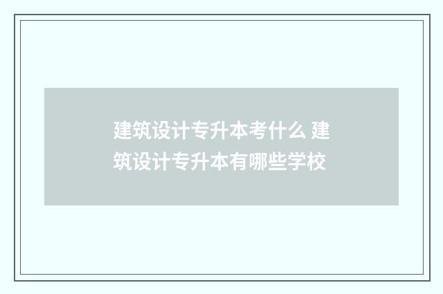 建筑设计专升本考什么 建筑设计专升本有哪些学校