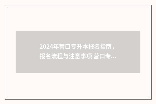 2024年营口专升本报名指南，报名流程与注意事项 营口专升本官网