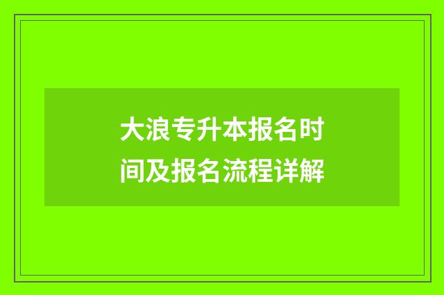 大浪专升本报名时间及报名流程详解
