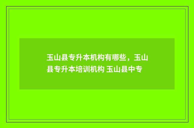 玉山县专升本机构有哪些，玉山县专升本培训机构 玉山县中专