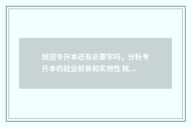 统招专升本还有必要学吗，分析专升本的就业前景和实用性 统招专升本还有第二次机会吗