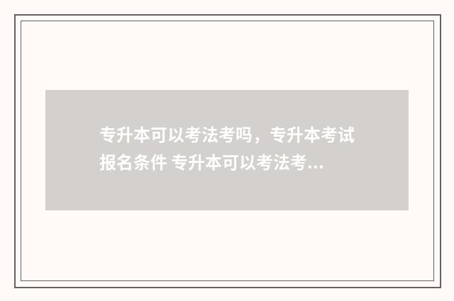 专升本可以考法考吗，专升本考试报名条件 专升本可以考法考吗?