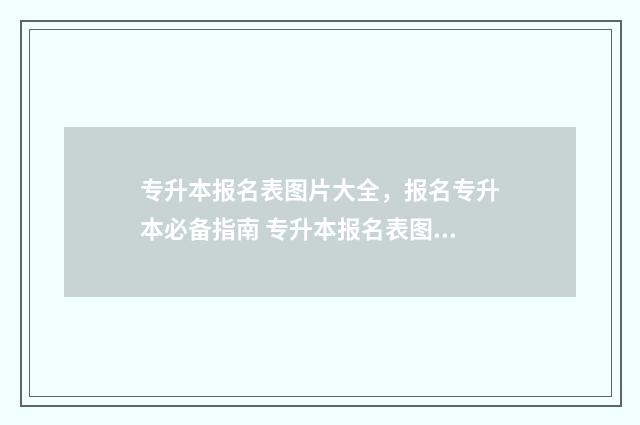 专升本报名表图片大全，报名专升本必备指南 专升本报名表图片
