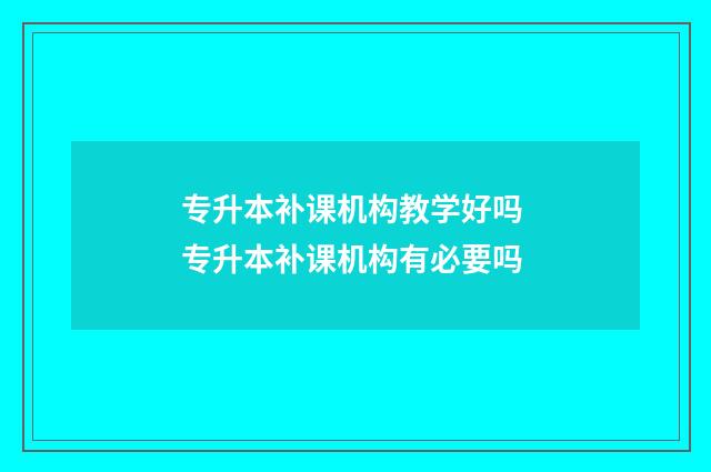 专升本补课机构教学好吗 专升本补课机构有必要吗