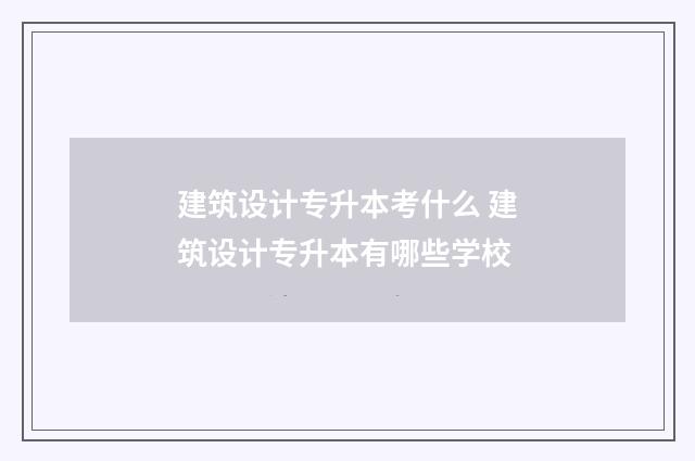 建筑设计专升本考什么 建筑设计专升本有哪些学校