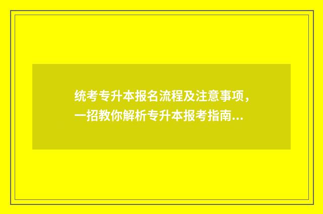 统考专升本报名流程及注意事项，一招教你解析专升本报考指南 统考专升本报名费
