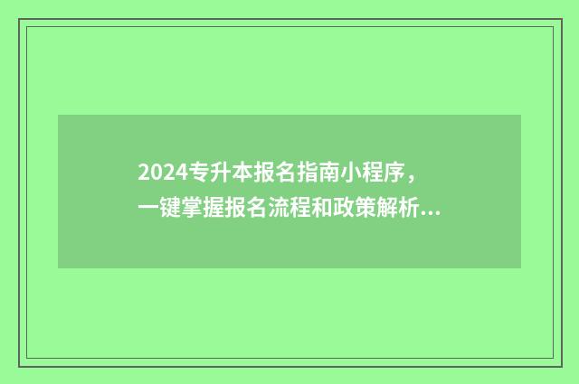 2024专升本报名指南小程序，一键掌握报名流程和政策解析 2024专升本报名时间是多少贵州