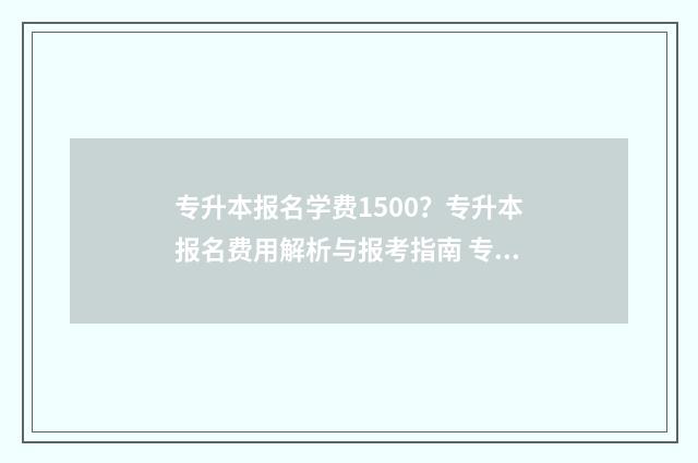 专升本报名学费1500？专升本报名费用解析与报考指南 专升本报名学费可以退吗