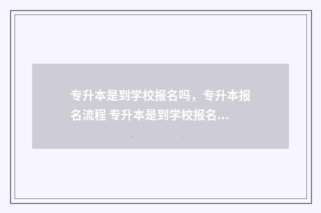 专升本是到学校报名吗，专升本报名流程 专升本是到学校报名吗
