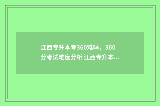江西专升本考360难吗，360分考试难度分析 江西专升本考360分难不难
