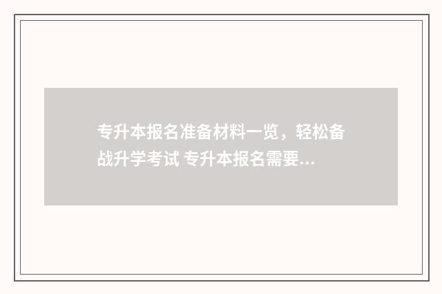 专升本报名准备材料一览，轻松备战升学考试 专升本报名需要的资料