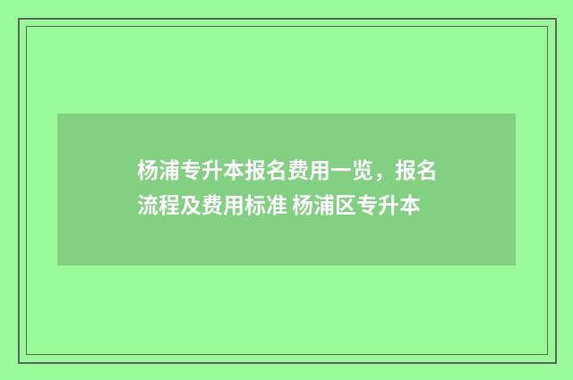 杨浦专升本报名费用一览，报名流程及费用标准 杨浦区专升本