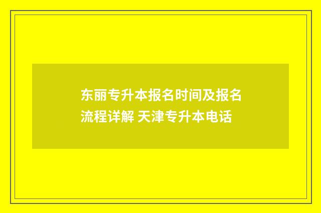 东丽专升本报名时间及报名流程详解 天津专升本电话