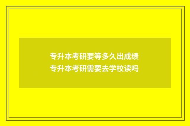 专升本考研要等多久出成绩 专升本考研需要去学校读吗