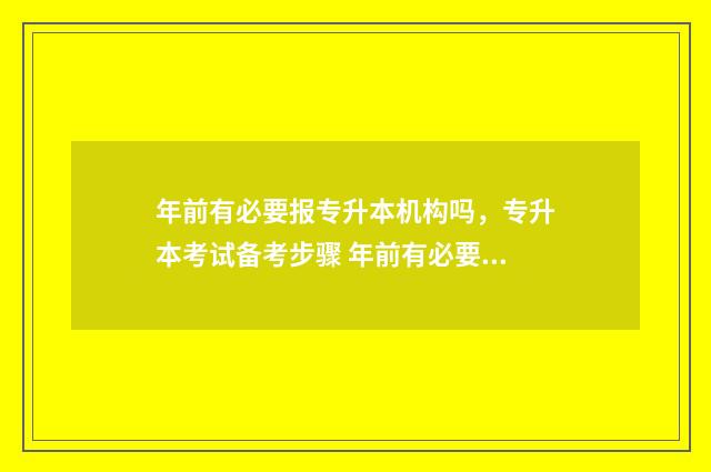 年前有必要报专升本机构吗，专升本考试备考步骤 年前有必要报专项计划吗