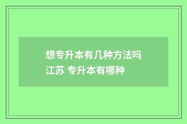 想专升本有几种方法吗江苏 专升本有哪种