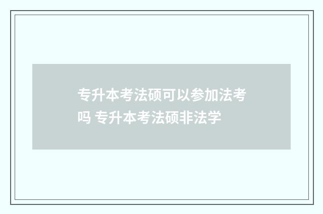 专升本考法硕可以参加法考吗 专升本考法硕非法学
