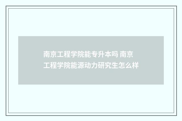 南京工程学院能专升本吗 南京工程学院能源动力研究生怎么样