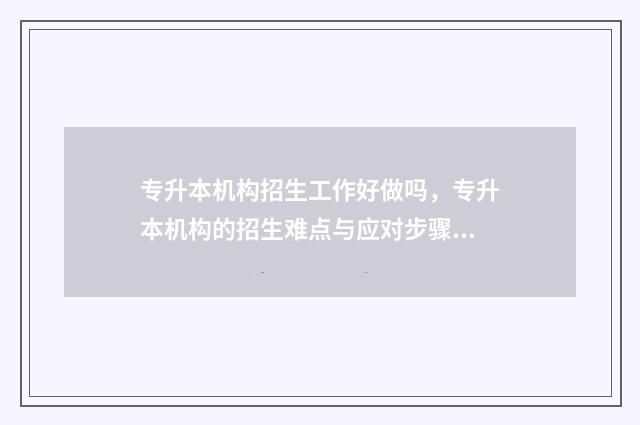 专升本机构招生工作好做吗，专升本机构的招生难点与应对步骤 专升本机构招生老师工资
