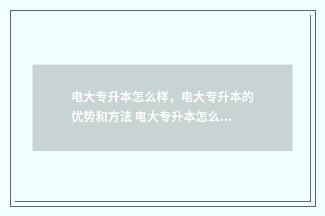 电大专升本怎么样，电大专升本的优势和方法 电大专升本怎么上课