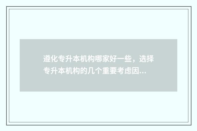遵化专升本机构哪家好一些，选择专升本机构的几个重要考虑因素 遵化市职业技术学院