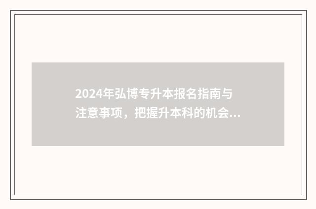 2024年弘博专升本报名指南与注意事项，把握升本科的机会 弘博升本率