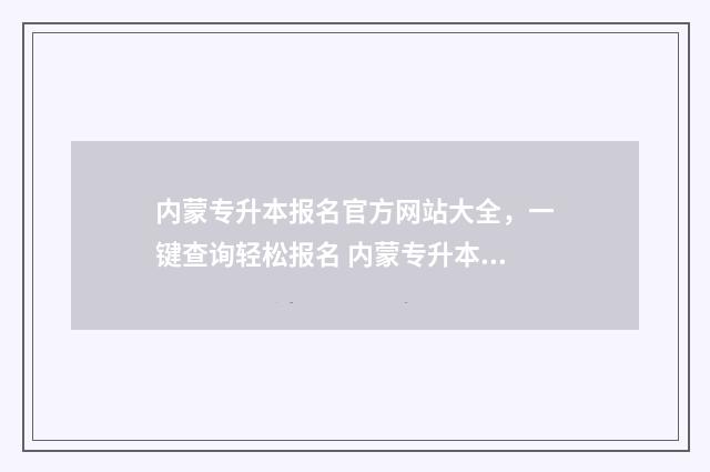 内蒙专升本报名官方网站大全，一键查询轻松报名 内蒙专升本报名费多少钱