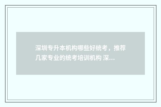 深圳专升本机构哪些好统考，推荐几家专业的统考培训机构 深圳专升本机构是怎么收费的