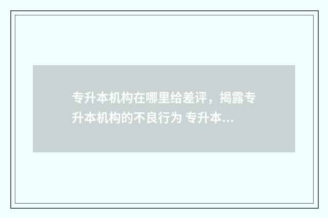 专升本机构在哪里给差评，揭露专升本机构的不良行为 专升本机构哪家强