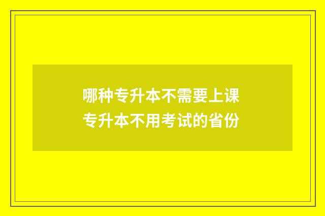哪种专升本不需要上课 专升本不用考试的省份