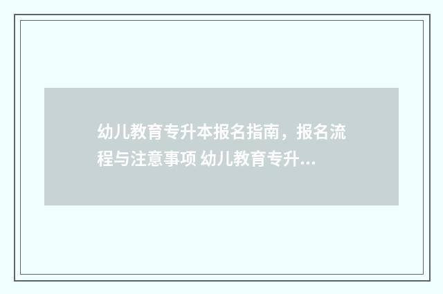 幼儿教育专升本报名指南，报名流程与注意事项 幼儿教育专升本难不难