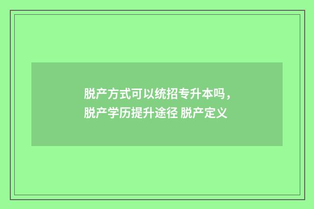 脱产方式可以统招专升本吗，脱产学历提升途径 脱产定义