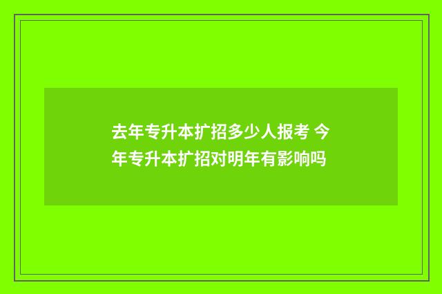 去年专升本扩招多少人报考 今年专升本扩招对明年有影响吗