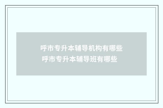 呼市专升本辅导机构有哪些 呼市专升本辅导班有哪些