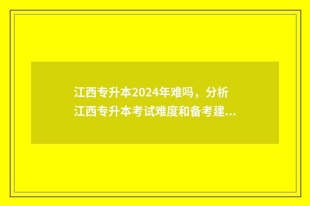 江西专升本2024年难吗，分析江西专升本考试难度和备考建议 江西专升本2024政治真题