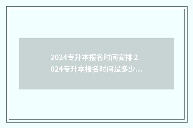 2024专升本报名时间安排 2024专升本报名时间是多少河南