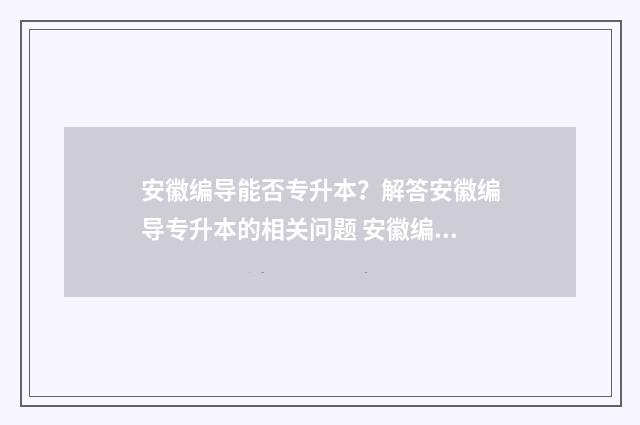 安徽编导能否专升本？解答安徽编导专升本的相关问题 安徽编导生可以考哪些大学