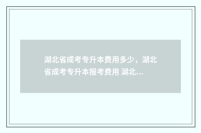 湖北省成考专升本费用多少，湖北省成考专升本报考费用 湖北省成考专升本护理学招生院校