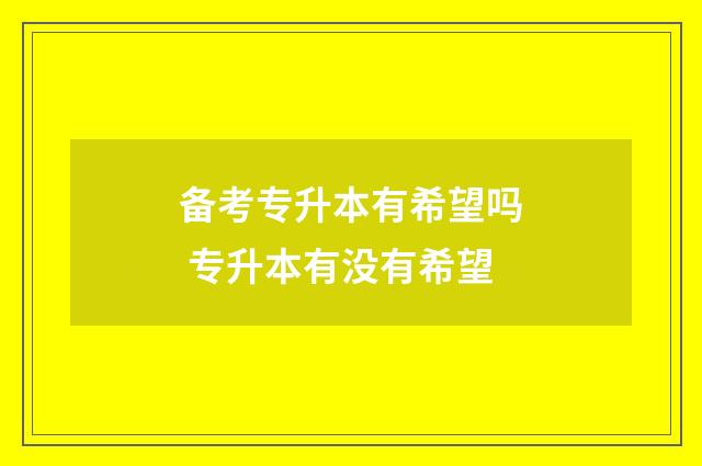 备考专升本有希望吗 专升本有没有希望